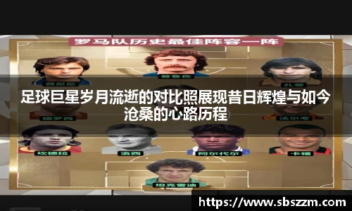 足球巨星岁月流逝的对比照展现昔日辉煌与如今沧桑的心路历程